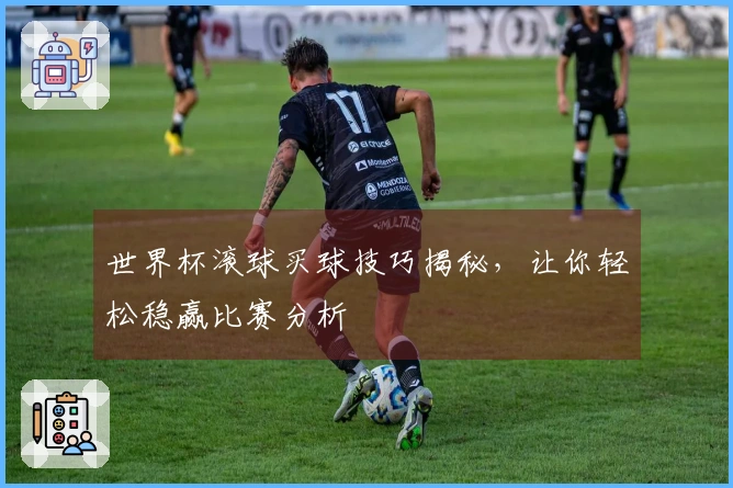 世界杯滚球买球技巧揭秘，让你轻松稳赢比赛分析