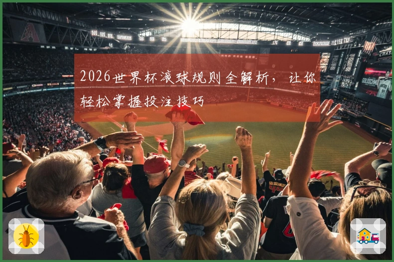 2026世界杯滚球规则全解析，让你轻松掌握投注技巧