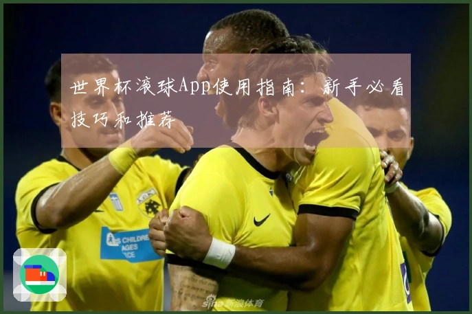 世界杯滚球App使用指南：新手必看技巧和推荐
