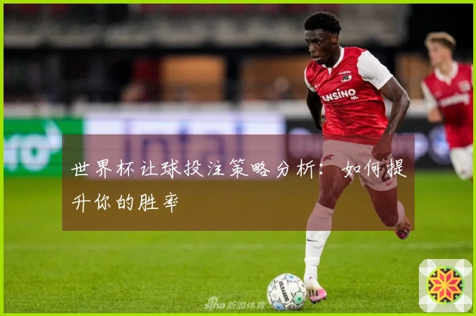 世界杯让球投注策略分析：如何提升你的胜率