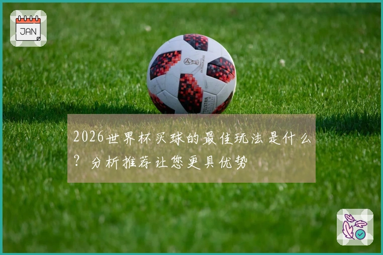 2026世界杯买球的最佳玩法是什么？分析推荐让您更具优势