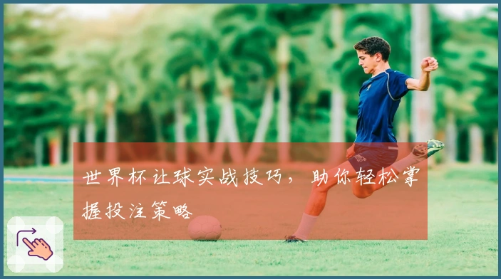 世界杯让球实战技巧，助你轻松掌握投注策略
