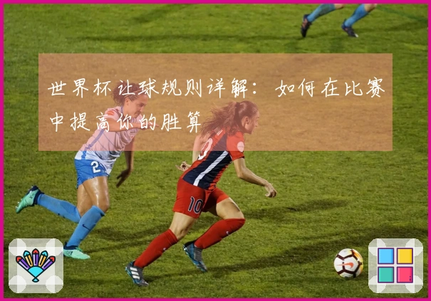 世界杯让球规则详解：如何在比赛中提高你的胜算