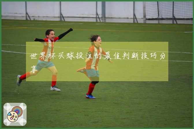 世界杯买球投注的最佳判断技巧分享