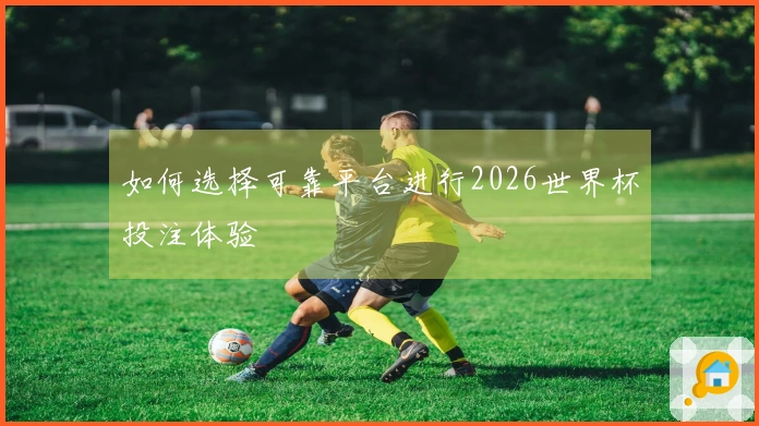如何选择可靠平台进行2026世界杯投注体验