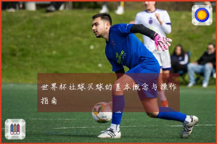 世界杯让球买球的基本概念与操作指南