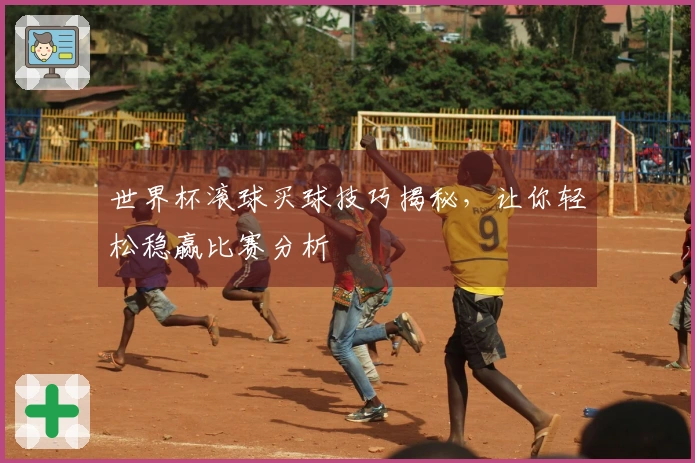 世界杯滚球买球技巧揭秘，让你轻松稳赢比赛分析